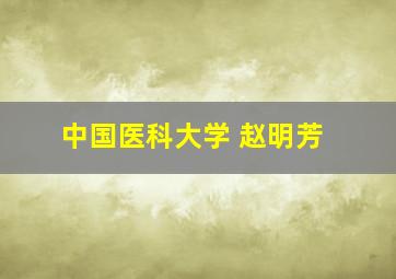 中国医科大学 赵明芳